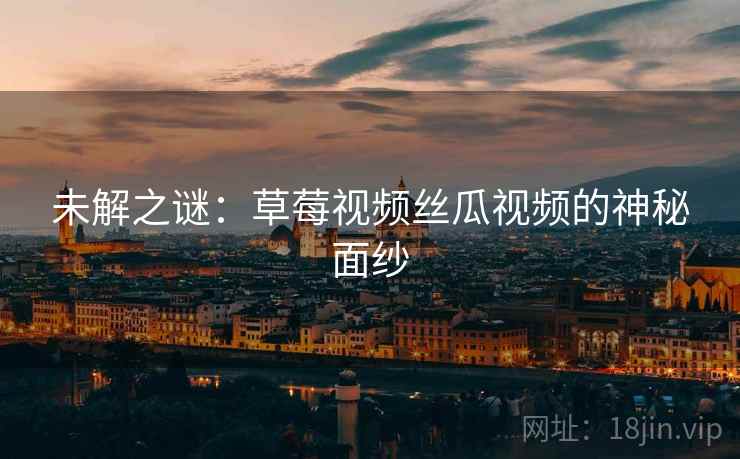 未解之谜：草莓视频丝瓜视频的神秘面纱  第1张