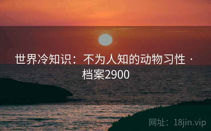 世界冷知识：不为人知的动物习性 · 档案2900  第2张
