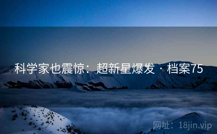 科学家也震惊：超新星爆发 · 档案75