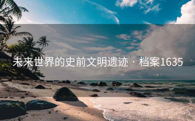 未来世界的史前文明遗迹 · 档案1635