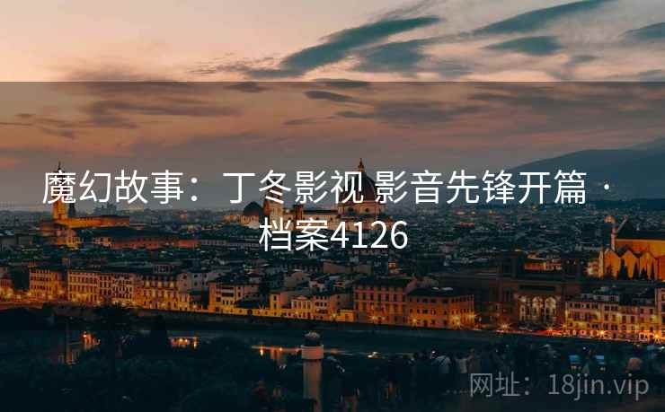 魔幻故事：丁冬影视 影音先锋开篇 · 档案4126