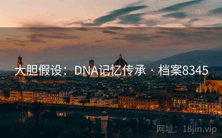 大胆假设：DNA记忆传承 · 档案8345