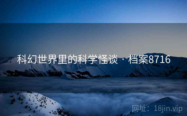 科幻世界里的科学怪谈 · 档案8716