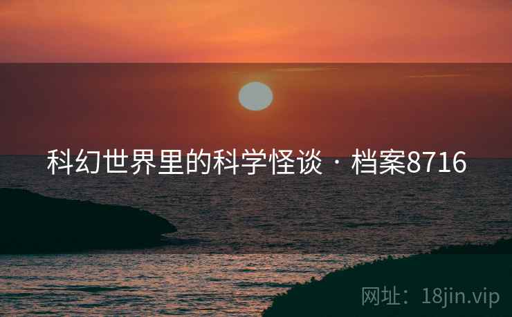 科幻世界里的科学怪谈 · 档案8716