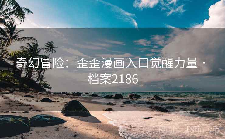 奇幻冒险：歪歪漫画入口觉醒力量 · 档案2186