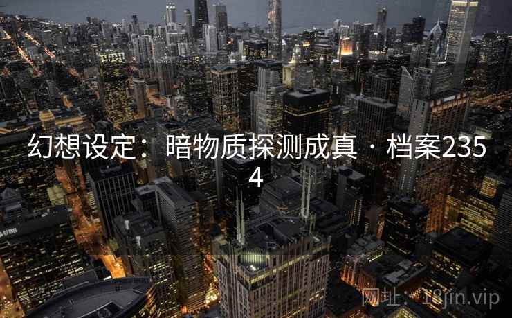 幻想设定：暗物质探测成真 · 档案2354  第1张