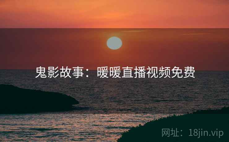 鬼影故事：暖暖直播视频免费