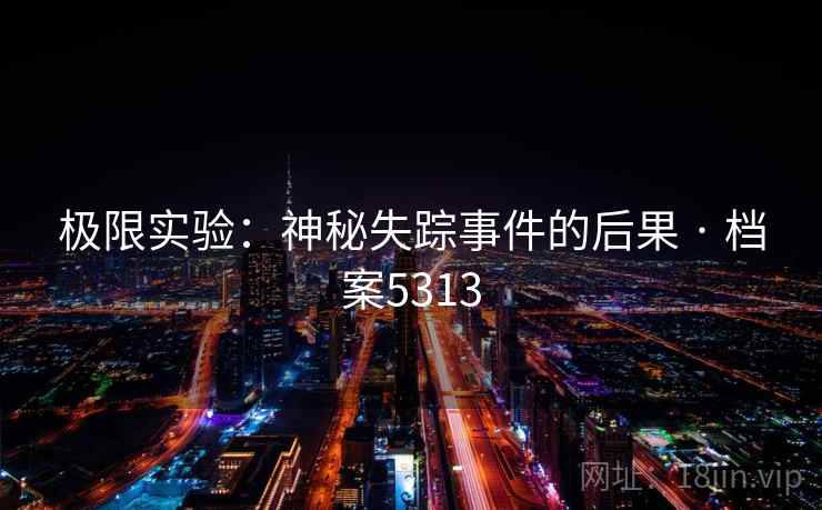 极限实验：神秘失踪事件的后果 · 档案5313