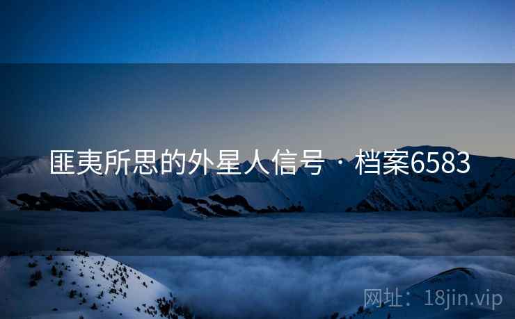 匪夷所思的外星人信号 · 档案6583