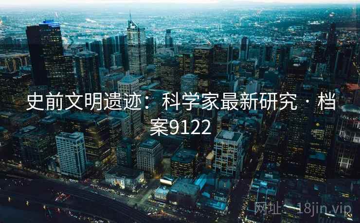 史前文明遗迹：科学家最新研究 · 档案9122
