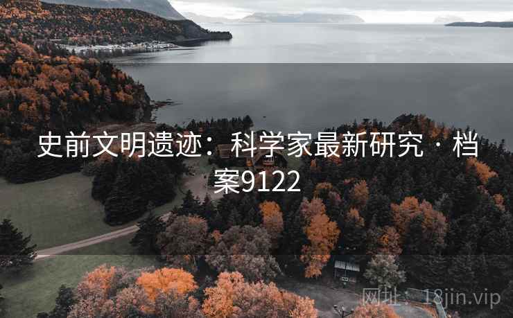 史前文明遗迹：科学家最新研究 · 档案9122