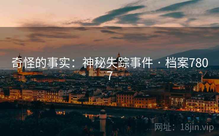 奇怪的事实：神秘失踪事件 · 档案7807