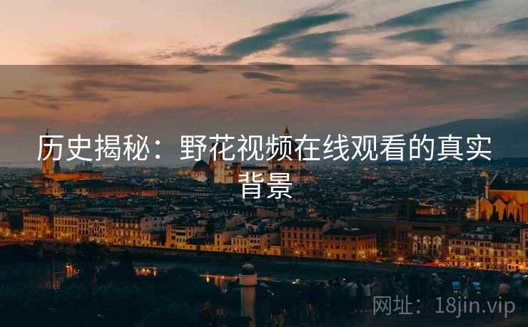 历史揭秘：野花视频在线观看的真实背景