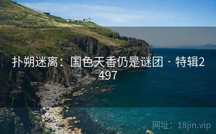 扑朔迷离：国色天香仍是谜团 · 特辑2497