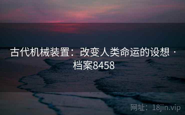 古代机械装置：改变人类命运的设想 · 档案8458