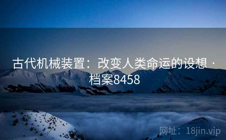古代机械装置：改变人类命运的设想 · 档案8458