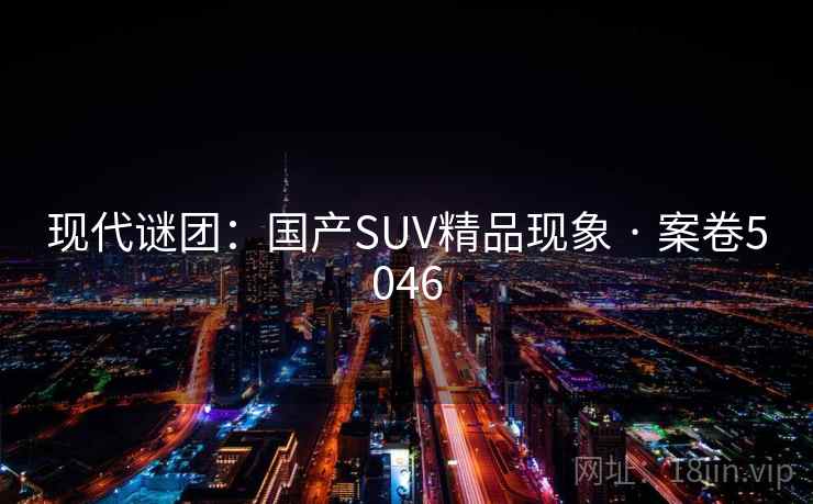 现代谜团：国产SUV精品现象 · 案卷5046