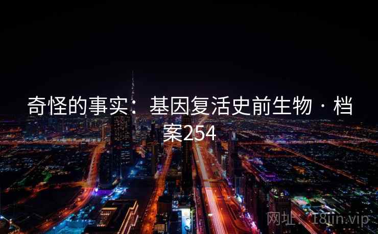 奇怪的事实：基因复活史前生物 · 档案254