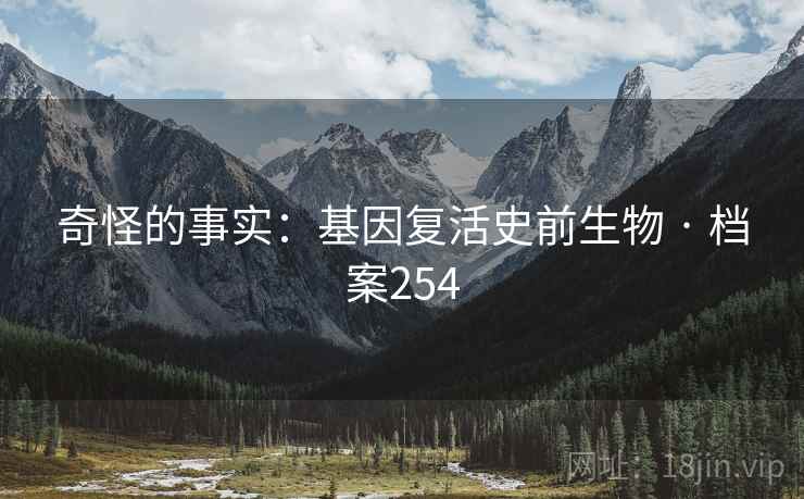 奇怪的事实：基因复活史前生物 · 档案254