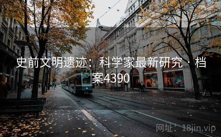 史前文明遗迹：科学家最新研究 · 档案4390