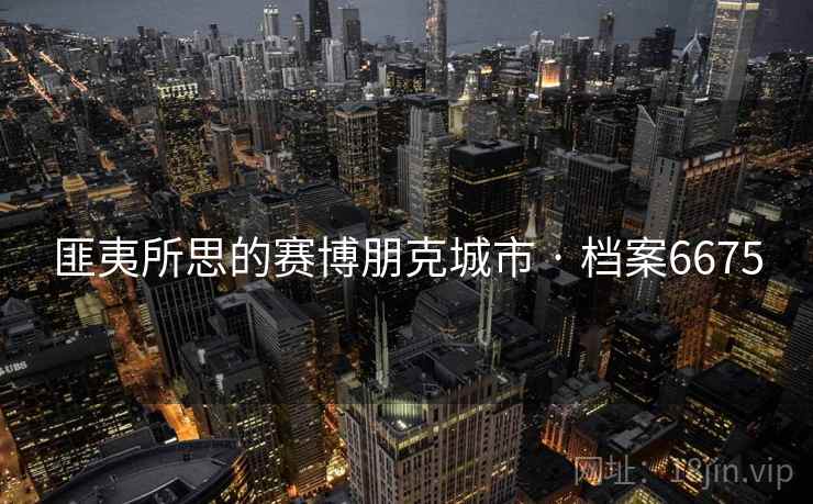 匪夷所思的赛博朋克城市 · 档案6675