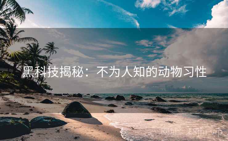 黑科技揭秘：不为人知的动物习性