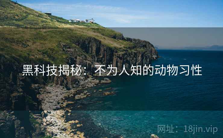 黑科技揭秘：不为人知的动物习性