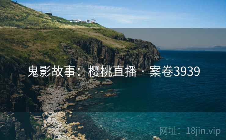 鬼影故事：樱桃直播 · 案卷3939