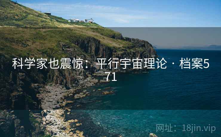 科学家也震惊：平行宇宙理论 · 档案571