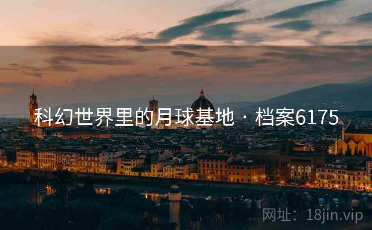 科幻世界里的月球基地 · 档案6175
