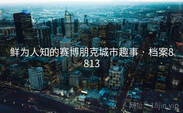 鲜为人知的赛博朋克城市趣事 · 档案8813  第1张