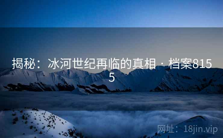 揭秘：冰河世纪再临的真相 · 档案8155