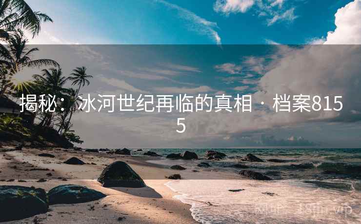 揭秘：冰河世纪再临的真相 · 档案8155