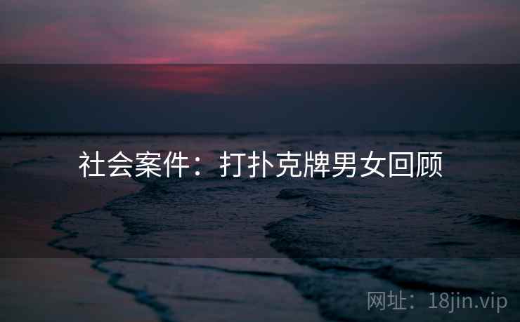 社会案件：打扑克牌男女回顾