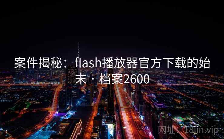 案件揭秘：flash播放器官方下载的始末 · 档案2600