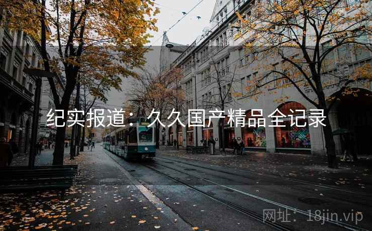 纪实报道：久久国产精品全记录
