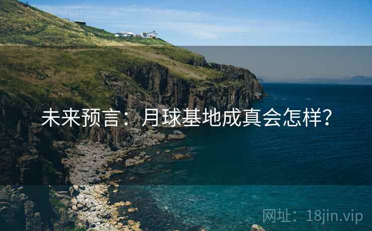 未来预言：月球基地成真会怎样？