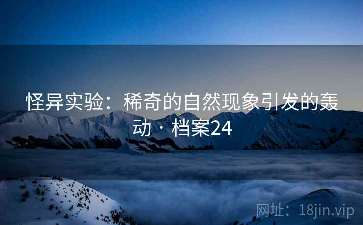 怪异实验：稀奇的自然现象引发的轰动 · 档案24