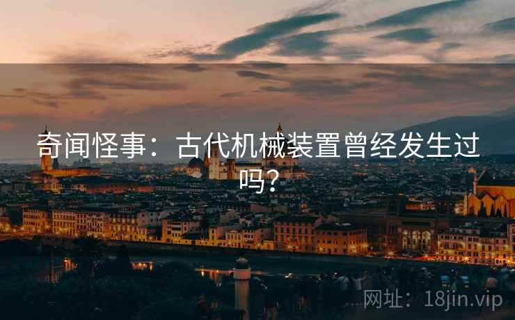 奇闻怪事：古代机械装置曾经发生过吗？