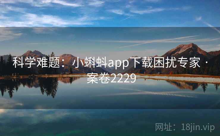 科学难题：小蝌蚪app下载困扰专家 · 案卷2229