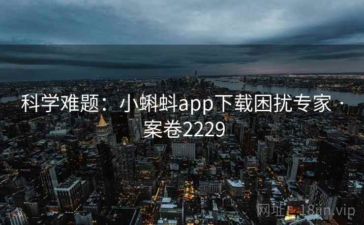 科学难题：小蝌蚪app下载困扰专家 · 案卷2229