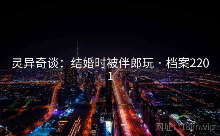 灵异奇谈：结婚时被伴郎玩 · 档案2201  第1张