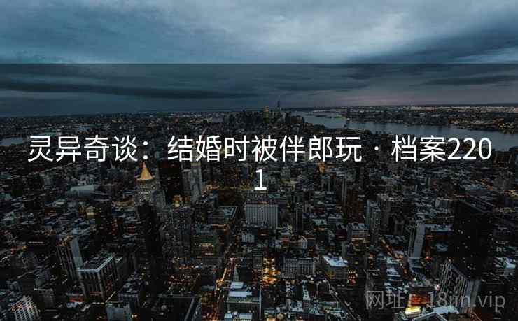 灵异奇谈：结婚时被伴郎玩 · 档案2201  第2张
