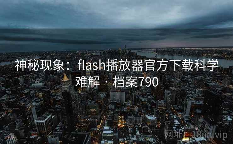 神秘现象：flash播放器官方下载科学难解 · 档案790