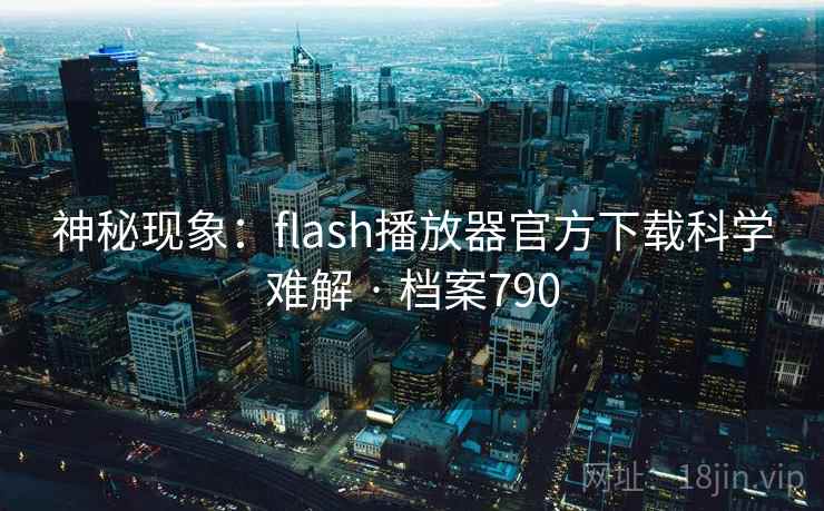 神秘现象：flash播放器官方下载科学难解 · 档案790