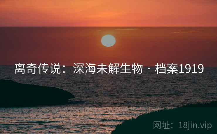 离奇传说：深海未解生物 · 档案1919