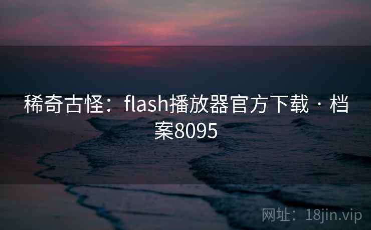 稀奇古怪：flash播放器官方下载 · 档案8095