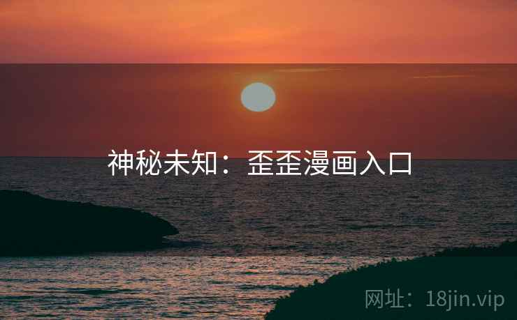 神秘未知：歪歪漫画入口