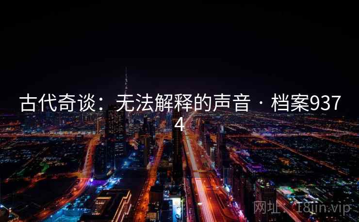 古代奇谈:无法解释的声音 · 档案9374 第1张 古代奇谈:无法解释的声音 · 档案9374 第1张