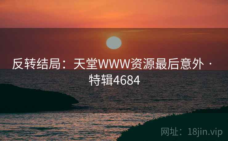 反转结局：天堂WWW资源最后意外 · 特辑4684  第2张